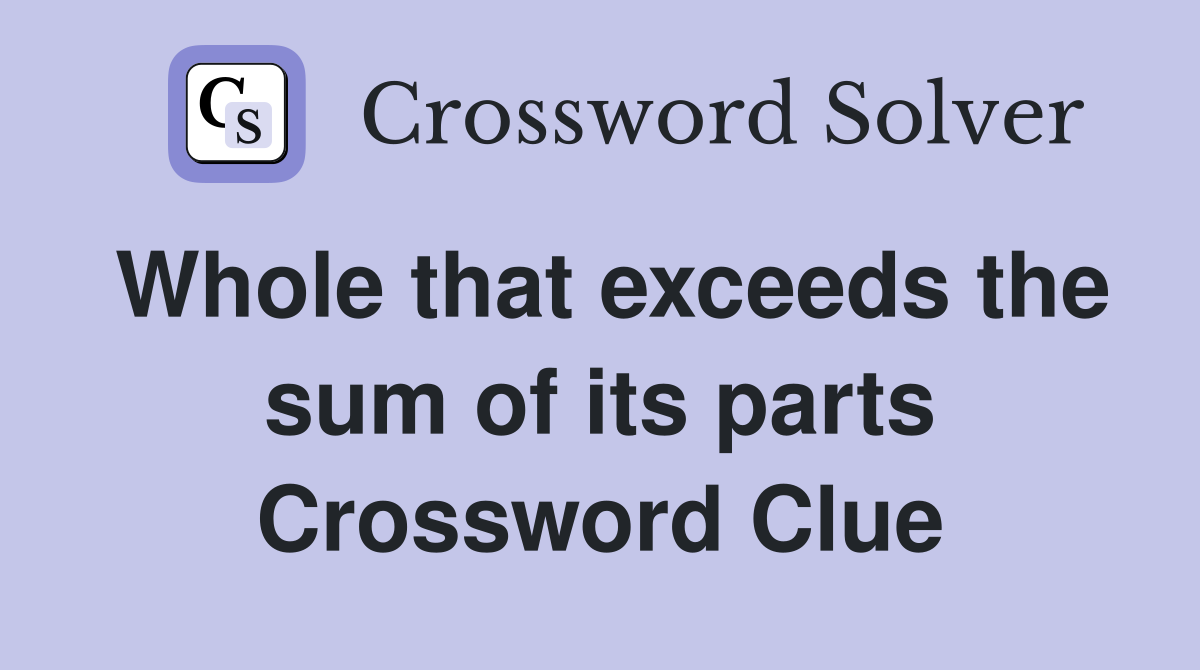 Whole that exceeds the sum of its parts Crossword Clue Answers